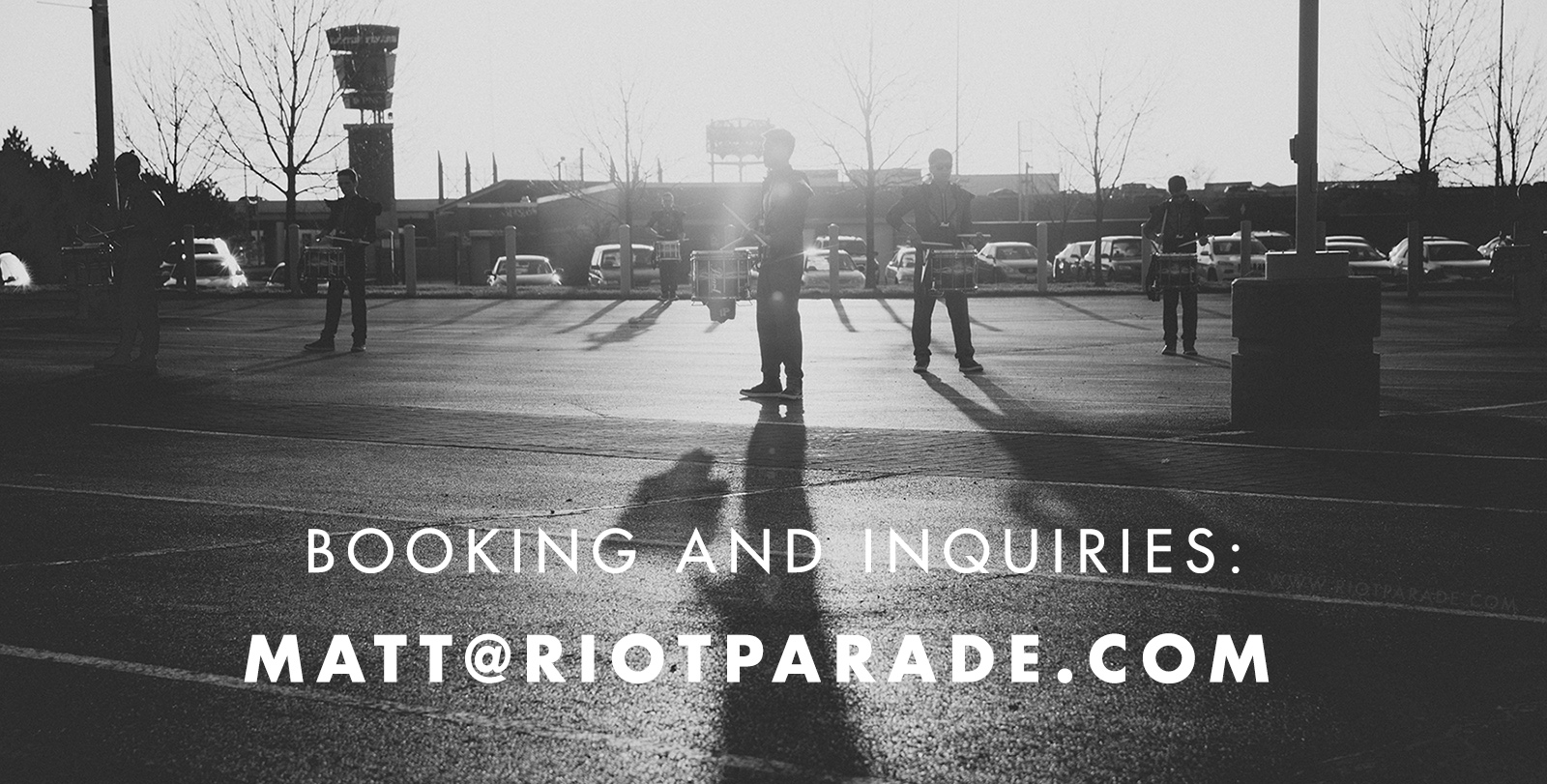 Booking and Inquiries: matt@riotparade.com